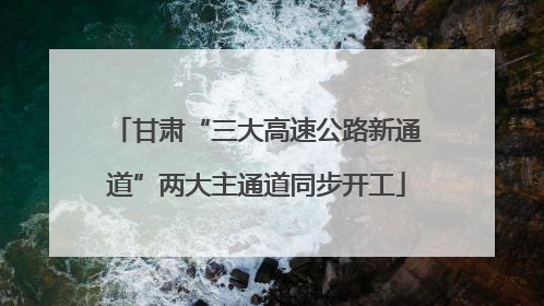 甘肃“三大高速公路新通道”两大主通道同步开工