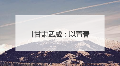 甘肃武威：以青春之名为“陇电入浙”注入环保力量