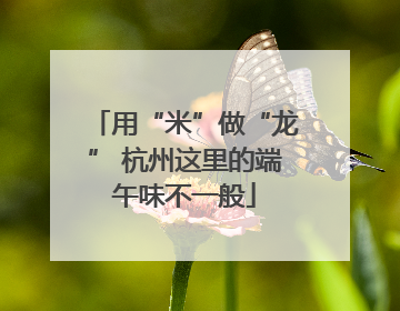 用“米”做“龙” 杭州这里的端午味不一般