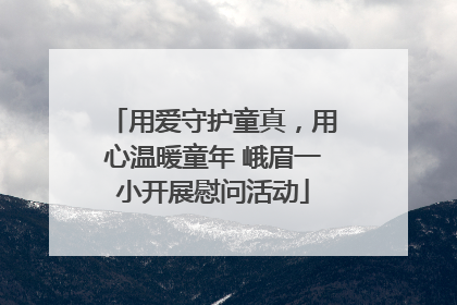 用爱守护童真，用心温暖童年 峨眉一小开展慰问活动