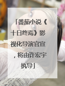 番茄小说《十日终焉》影视化导演官宣，将由许宏宇执导