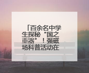 百余名中学生探秘“国之重器”！强磁场科普活动在华科大举行