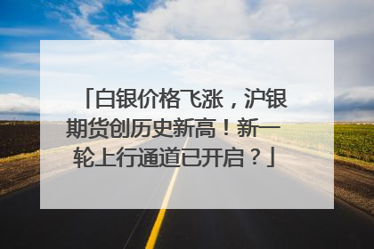 白银价格飞涨，沪银期货创历史新高！新一轮上行通道已开启？