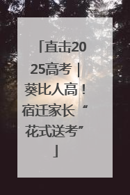 直击2025高考｜葵比人高！宿迁家长“花式送考”