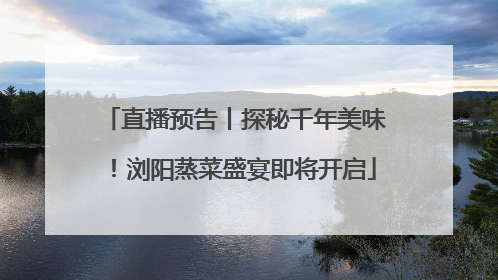 直播预告丨探秘千年美味！浏阳蒸菜盛宴即将开启