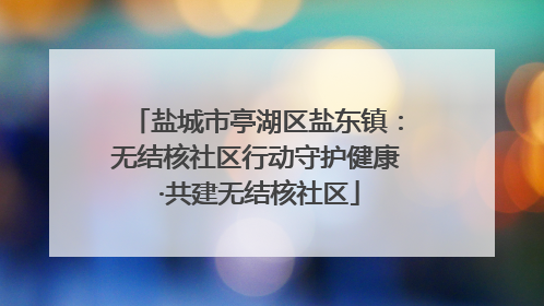 盐城市亭湖区盐东镇：无结核社区行动守护健康 ·共建无结核社区