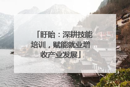 盱眙：深耕技能培训，赋能就业增收产业发展