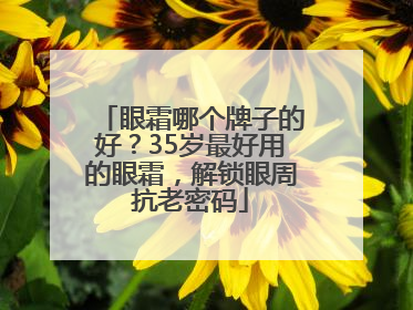 眼霜哪个牌子的好？35岁最好用的眼霜，解锁眼周抗老密码