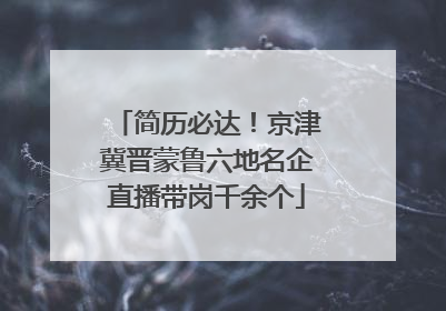 简历必达！京津冀晋蒙鲁六地名企直播带岗千余个