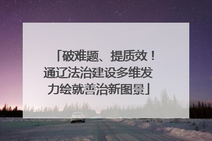破难题、提质效！通辽法治建设多维发力绘就善治新图景