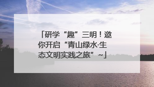 研学“趣”三明！邀你开启“青山绿水·生态文明实践之旅”~