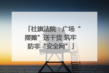 社旗法院：广场“摆摊”送干货 筑牢防非“安全网”
