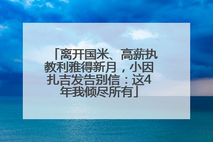 离开国米、高薪执教利雅得新月，小因扎吉发告别信：这4年我倾尽所有