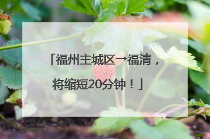 福州主城区→福清，将缩短20分钟！