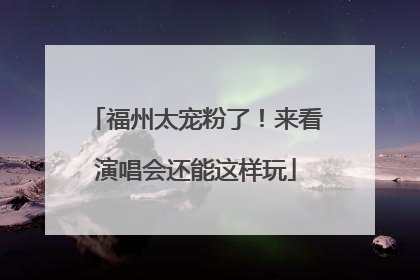 福州太宠粉了！来看演唱会还能这样玩