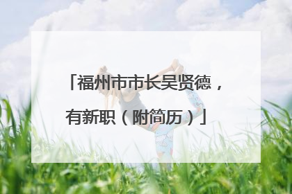 福州市市长吴贤德，有新职（附简历）