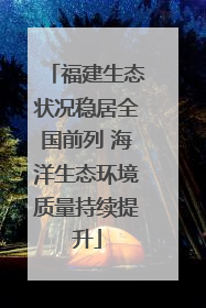 福建生态状况稳居全国前列 海洋生态环境质量持续提升