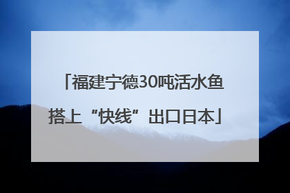 福建宁德30吨活水鱼搭上“快线”出口日本