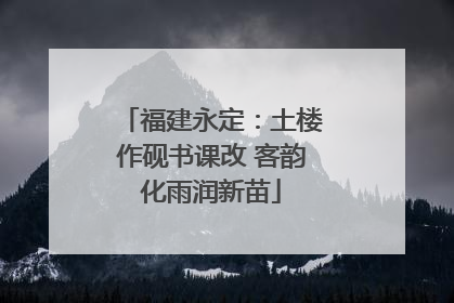 福建永定：土楼作砚书课改 客韵化雨润新苗