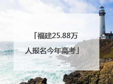 福建25.88万人报名今年高考