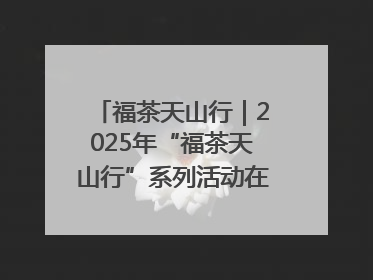 福茶天山行｜2025年“福茶天山行”系列活动在昌吉州启动