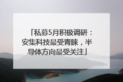 私募5月积极调研：安集科技最受青睐，半导体方向最受关注