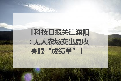 科技日报关注濮阳：无人农场交出夏收亮眼“成绩单”