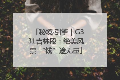 秘境·引擎｜G331吉林段：绝美风景 “钱”途无量