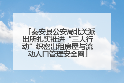 秦安县公安局北关派出所扎实推进“三大行动”织密出租房屋与流动人口管理安全网