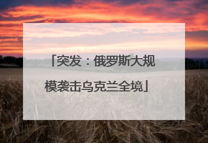 突发：俄罗斯大规模袭击乌克兰全境