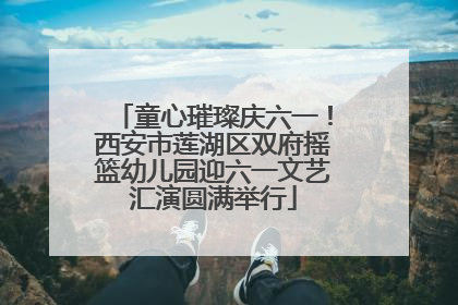 童心璀璨庆六一！西安市莲湖区双府摇篮幼儿园迎六一文艺汇演圆满举行
