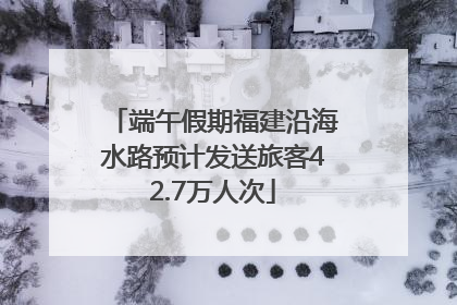 端午假期福建沿海水路预计发送旅客42.7万人次