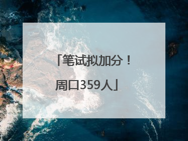 笔试拟加分！周口359人