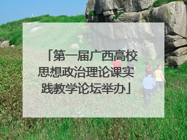 第一届广西高校思想政治理论课实践教学论坛举办