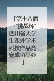 第十八届“挑战杯”四川省大学生课外学术科技作品竞赛成功举办
