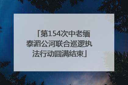 第154次中老缅泰湄公河联合巡逻执法行动圆满结束