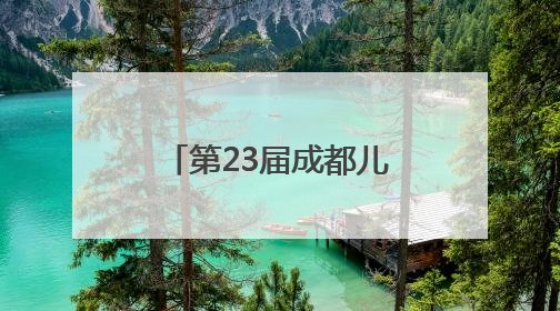 第23届成都儿童电影周开幕：8部优秀儿童影片将与观众见面