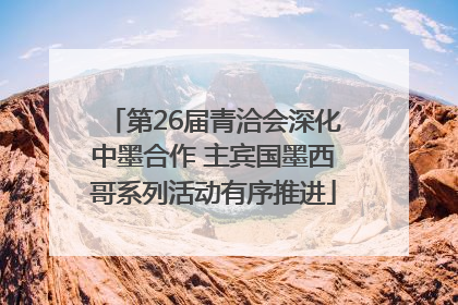 第26届青洽会深化中墨合作 主宾国墨西哥系列活动有序推进