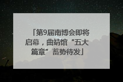 第9届南博会即将启幕，曲靖馆“五大篇章”蓄势待发