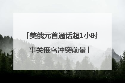 美俄元首通话超1小时 事关俄乌冲突前景