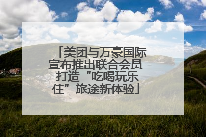 美团与万豪国际宣布推出联合会员 打造“吃喝玩乐住”旅途新体验