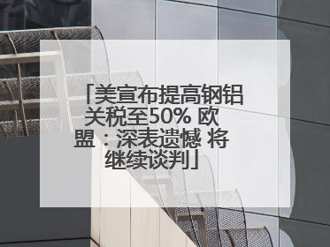 美宣布提高钢铝关税至50% 欧盟：深表遗憾 将继续谈判