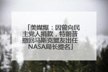 美媒爆：因曾向民主党人捐款，特朗普撤回马斯克盟友出任NASA局长提名
