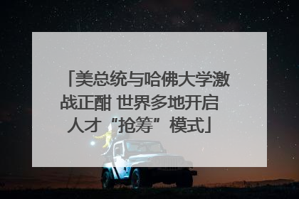 美总统与哈佛大学激战正酣 世界多地开启人才“抢筹”模式