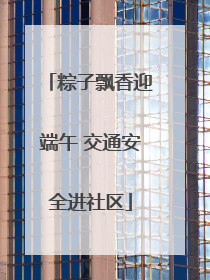 粽子飘香迎端午 交通安全进社区