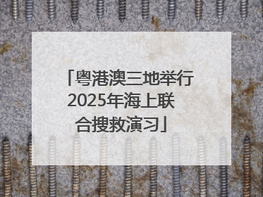 粤港澳三地举行2025年海上联合搜救演习