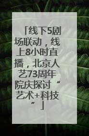 线下5剧场联动，线上8小时直播，北京人艺73周年院庆探讨“艺术+科技”