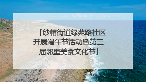 纱帽街道绿苑路社区开展端午节活动暨第三届邻里美食文化节