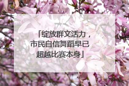 绽放群文活力，市民自信舞蹈早已超越比赛本身