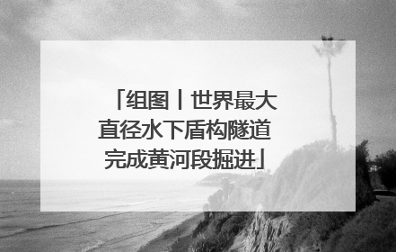 组图丨世界最大直径水下盾构隧道完成黄河段掘进